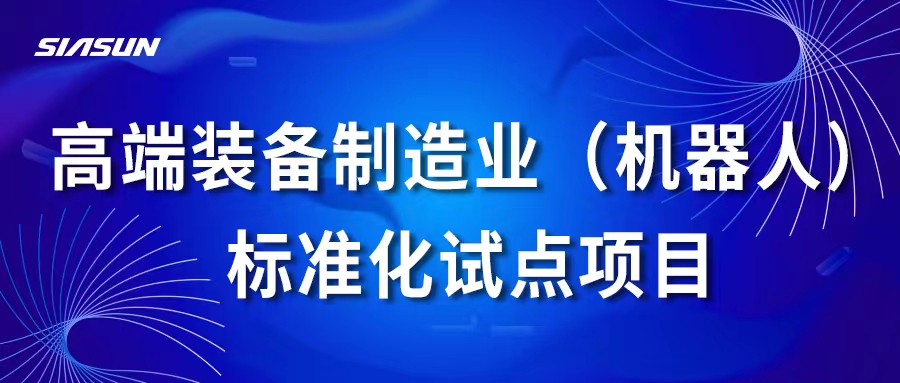 新松高端裝備制造業(yè)（機(jī)器人）標(biāo)準(zhǔn)化試點(diǎn)項(xiàng)目通過(guò)國(guó)家專家組考核評(píng)估